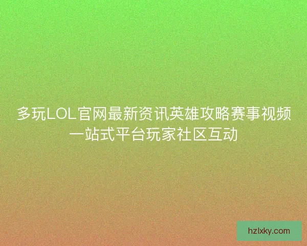 多玩LOL官网最新资讯英雄攻略赛事视频一站式平台玩家社区互动