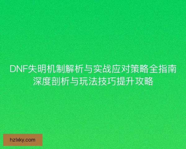 DNF失明机制解析与实战应对策略全指南深度剖析与玩法技巧提升攻略